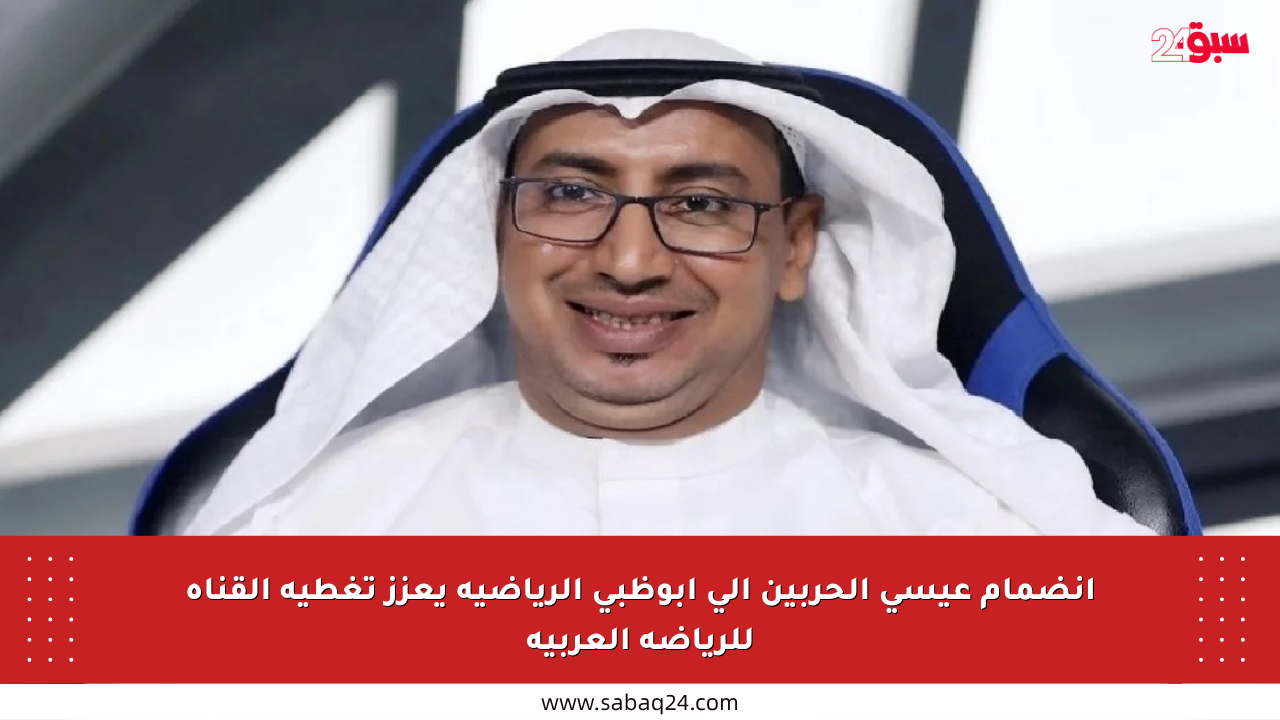 انضمام عيسى الحربين إلى أبوظبي الرياضية يعزز تغطية القناة للرياضة العربية